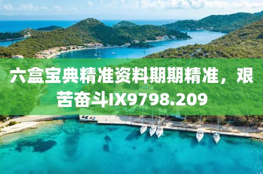 六盒寶典精準資料期期精準，艱苦奮斗IX9798.209