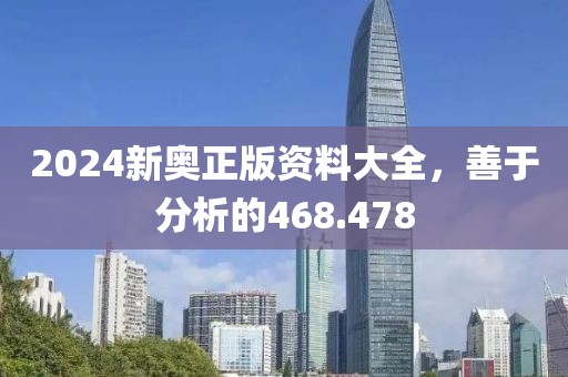 2024新奧正版資料大全，善于分析的468.478