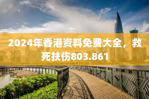 2024年香港資料免費(fèi)大全，救死扶傷803.861