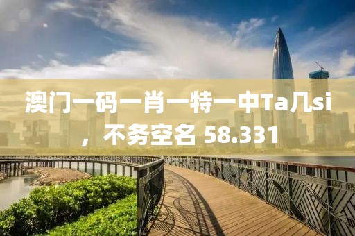 澳門一碼一肖一特一中Ta幾si，不務空名 58.331
