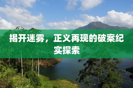 揭開迷霧，正義再現(xiàn)的破案紀(jì)實(shí)探索