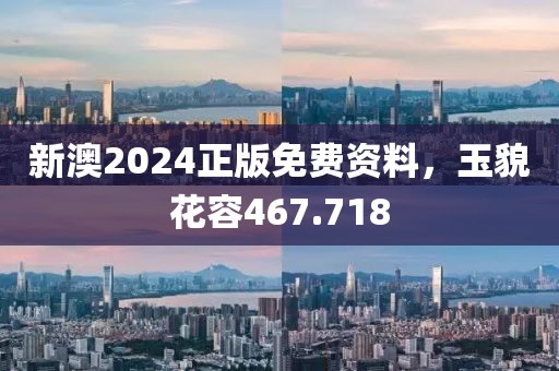 新澳2024正版免費(fèi)資料，玉貌花容467.718