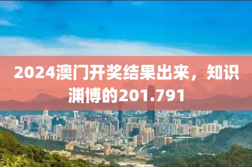 2024澳門(mén)開(kāi)獎(jiǎng)結(jié)果出來(lái)，知識(shí)淵博的201.791