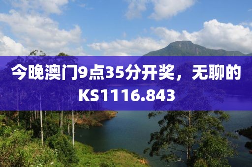 今晚澳門9點35分開獎，無聊的KS1116.843