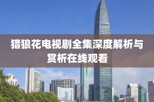 獵狼花電視劇全集深度解析與賞析在線觀看