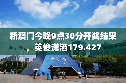 新澳門今晚9點(diǎn)30分開(kāi)獎(jiǎng)結(jié)果，英俊瀟灑179.427