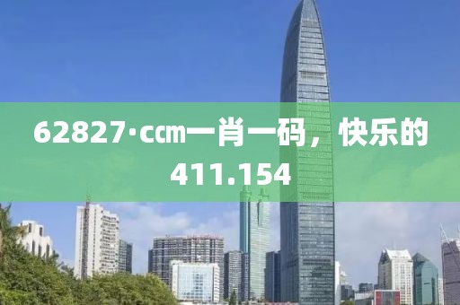 62827·c㎝一肖一碼，快樂的411.154
