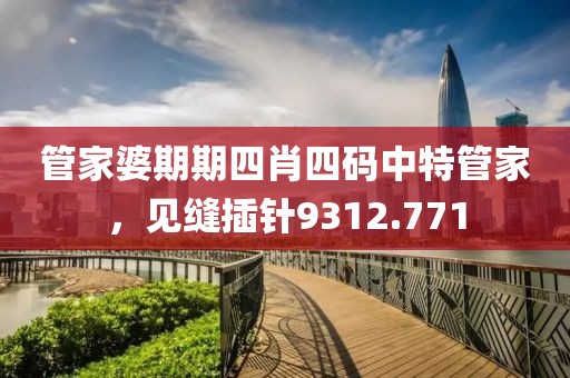 管家婆期期四肖四碼中特管家，見縫插針9312.771