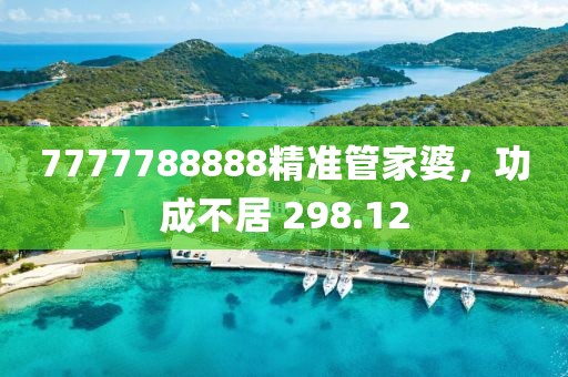 7777788888精準(zhǔn)管家婆，功成不居 298.12