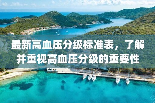 最新高血壓分級(jí)標(biāo)準(zhǔn)表，了解并重視高血壓分級(jí)的重要性