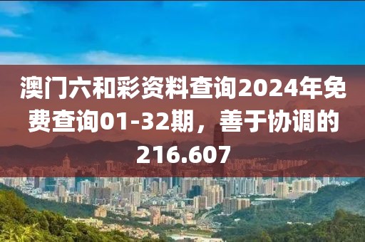 澳門六和彩資料查詢2024年免費(fèi)查詢01-32期，善于協(xié)調(diào)的216.607