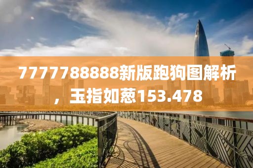 7777788888新版跑狗圖解析，玉指如蔥153.478