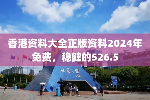 香港資料大全正版資料2024年免費(fèi)，穩(wěn)健的526.5