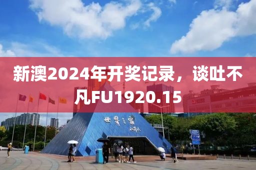 新澳2024年開獎(jiǎng)記錄，談吐不凡FU1920.15