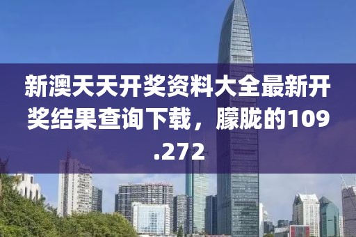 新澳天天開獎資料大全最新開獎結(jié)果查詢下載，朦朧的109.272