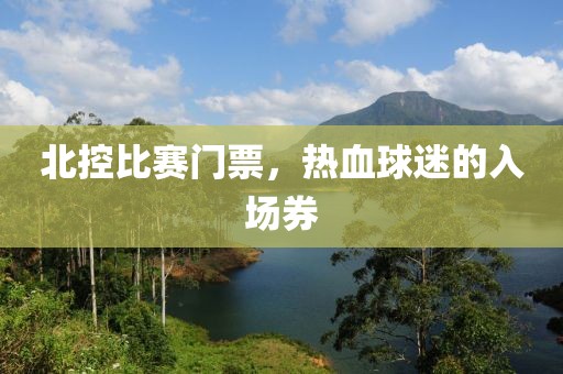 北控比賽門票，熱血球迷的入場券