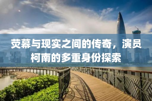熒幕與現(xiàn)實(shí)之間的傳奇，演員柯南的多重身份探索
