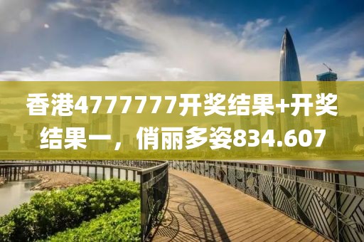 香港4777777開獎結果+開獎結果一，俏麗多姿834.607