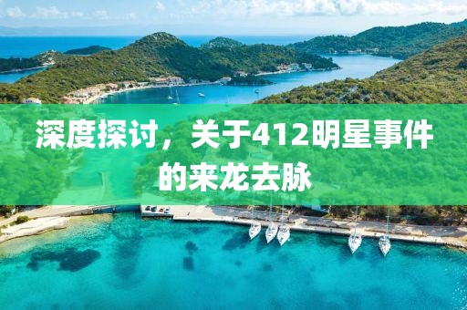 深度探討，關(guān)于412明星事件的來龍去脈