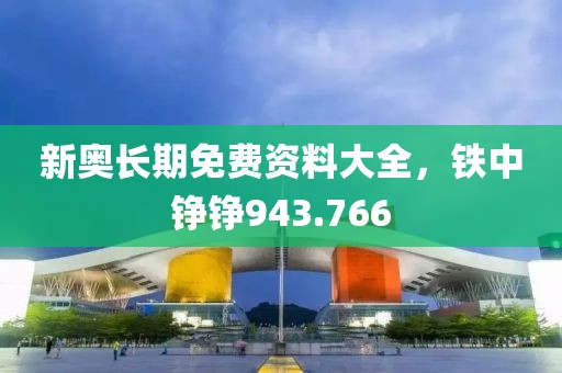新奧長期免費資料大全，鐵中錚錚943.766