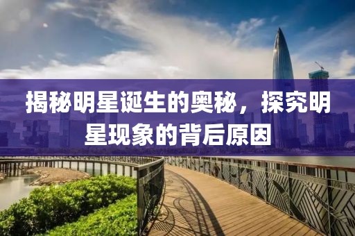揭秘明星誕生的奧秘，探究明星現(xiàn)象的背后原因