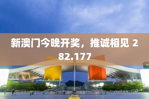 新澳門今晚開獎，推誠相見 282.177