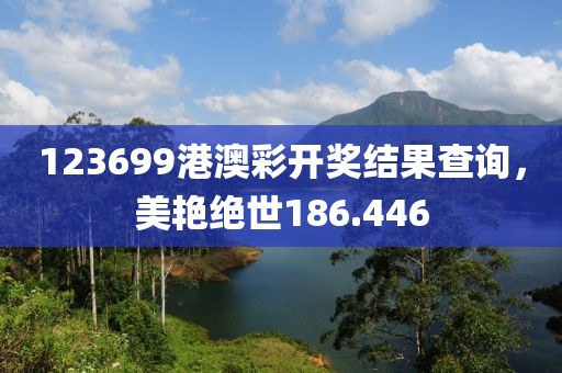 123699港澳彩開獎結(jié)果查詢，美艷絕世186.446