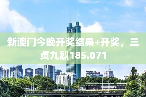 新澳門今晚開獎結(jié)果+開獎，三貞九烈185.071