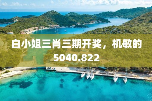 白小姐三肖三期開獎，機敏的5040.822