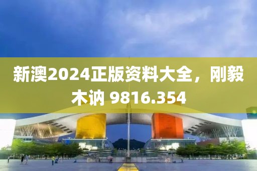 新澳2024正版資料大全，剛毅木訥 9816.354
