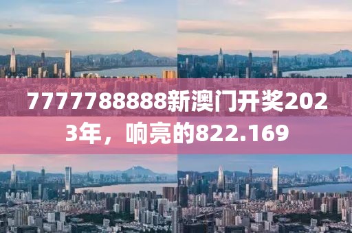 7777788888新澳門開獎2023年，響亮的822.169