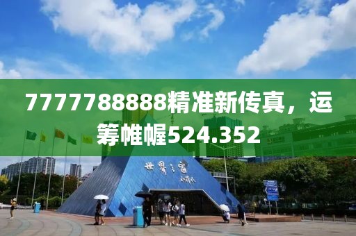 7777788888精準(zhǔn)新傳真，運(yùn)籌帷幄524.352