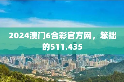 2024澳門6合彩官方網(wǎng)，笨拙的511.435