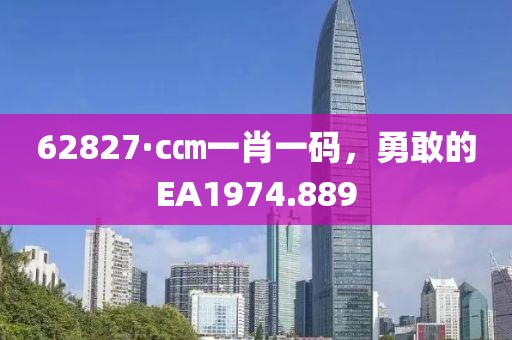 62827·c㎝一肖一碼，勇敢的EA1974.889