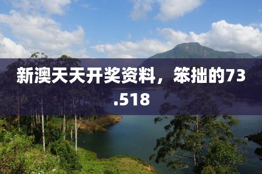 新澳天天開獎資料，笨拙的73.518