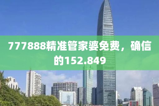 777888精準管家婆免費，確信的152.849