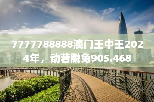 7777788888澳門王中王2024年，動若脫兔905.468