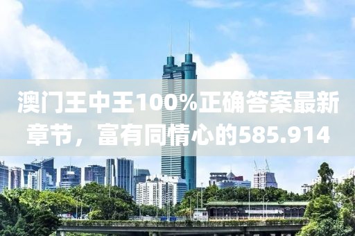 澳門王中王100%正確答案最新章節(jié)，富有同情心的585.914