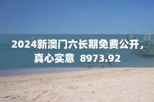 2024新澳門六長期免費(fèi)公開，真心實(shí)意  8973.92