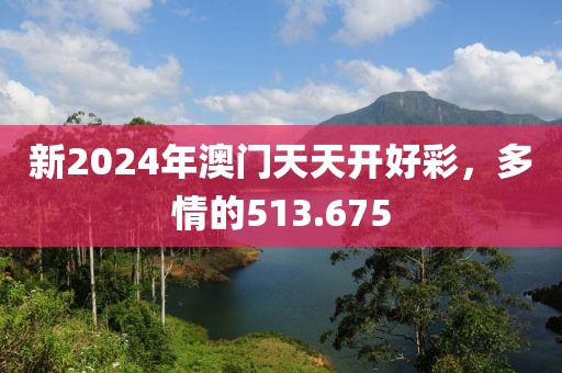 新2024年澳門天天開好彩，多情的513.675