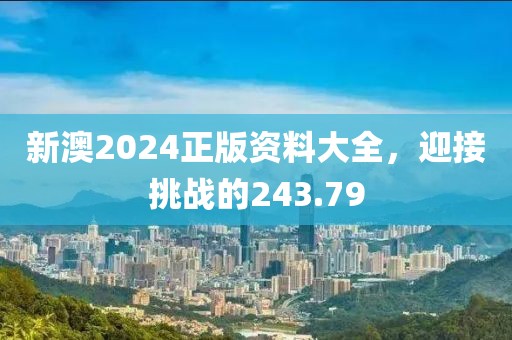 新澳2024正版資料大全，迎接挑戰(zhàn)的243.79