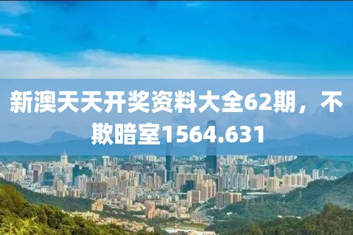 新澳天天開(kāi)獎(jiǎng)資料大全62期，不欺暗室1564.631