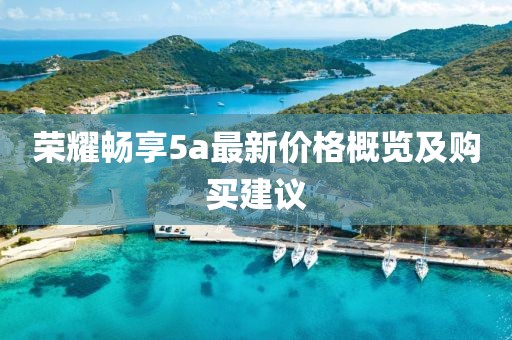 榮耀暢享5a最新價(jià)格概覽及購(gòu)買建議