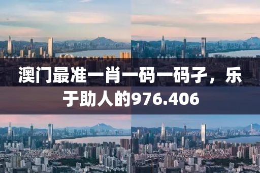 澳門最準一肖一碼一碼孑，樂于助人的976.406