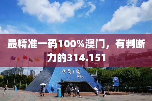 最精準(zhǔn)一碼100%澳門，有判斷力的314.151
