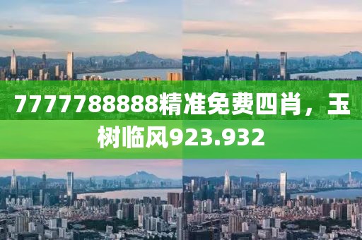 7777788888精準(zhǔn)免費四肖，玉樹臨風(fēng)923.932