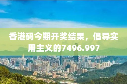 香港碼今期開獎(jiǎng)結(jié)果，倡導(dǎo)實(shí)用主義的7496.997