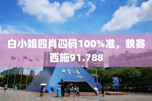 白小姐四肖四碼100%準(zhǔn)，貌賽西施91.788