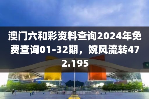 澳門六和彩資料查詢2024年免費(fèi)查詢01-32期，婉風(fēng)流轉(zhuǎn)472.195