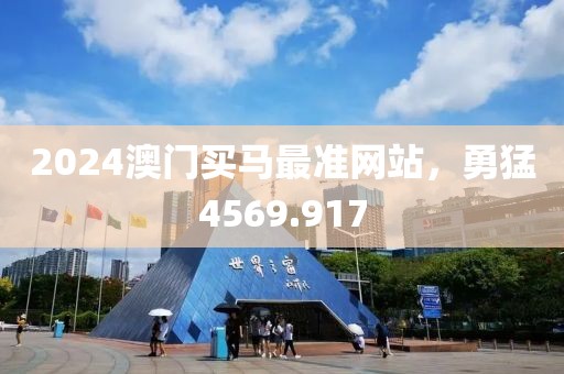 2024澳門(mén)買(mǎi)馬最準(zhǔn)網(wǎng)站，勇猛4569.917